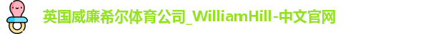 英国威廉希尔体育公司_WilliamHill-中文官网